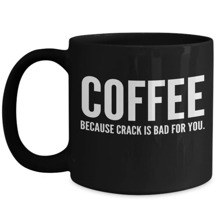 Coffee Because Crack Is Bad For You – Funny Coffee Mug – Great Novelty Gift For Wife, Husband, Mom, Dad, Co-worker – Christmas Gift – 15 Oz Black Mug