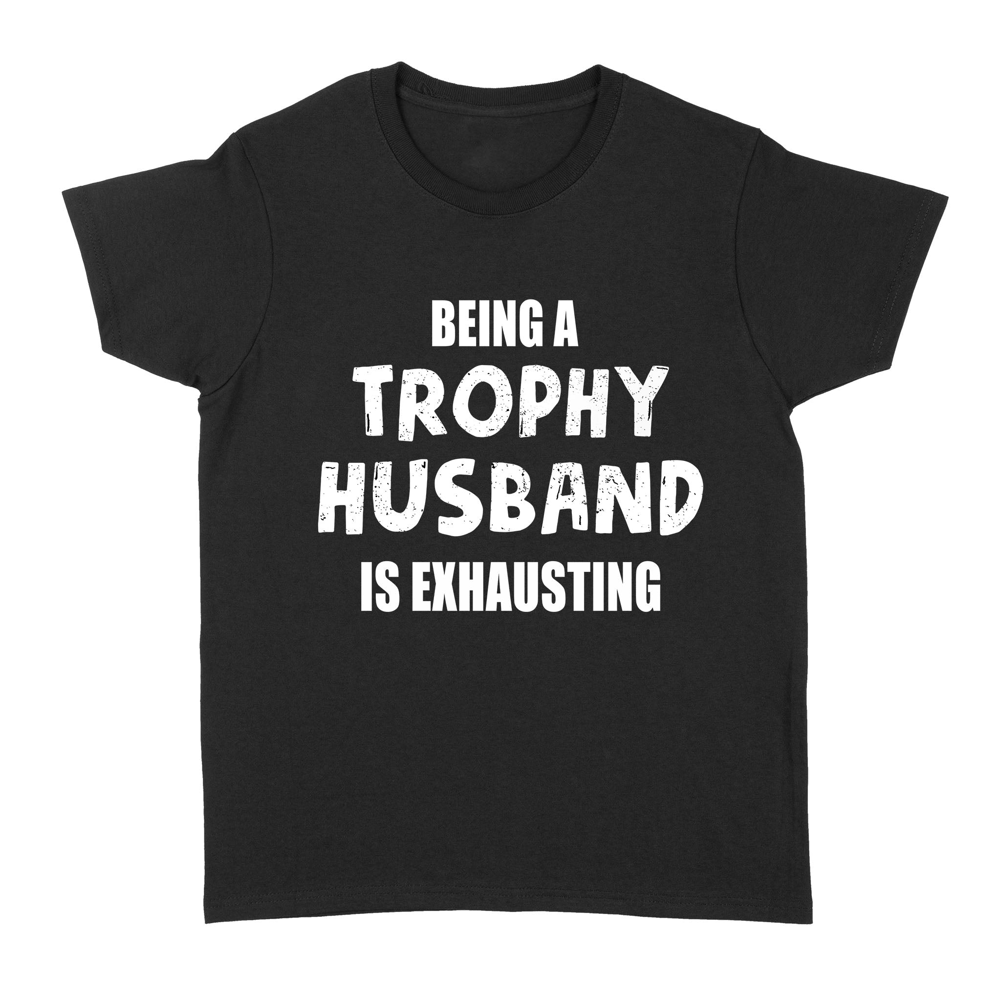 Being A Trophy Husband Is Exhausting – Standard Women’s T-shirt