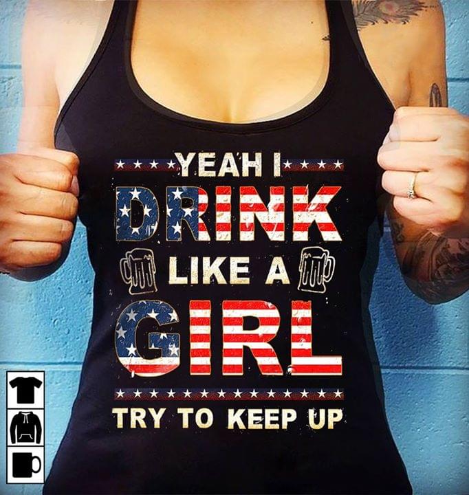 Yeah I Drink Like A Girl Try To Keep Up American For Beer Lover Cotton T Shirt