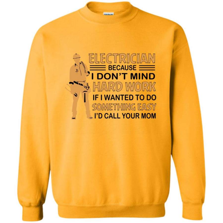 If I Wanted To Do Something Easy I’d Call Your Mom T Shirt, Electricican Because I Don’t Mind Hard Work Sweatshirt