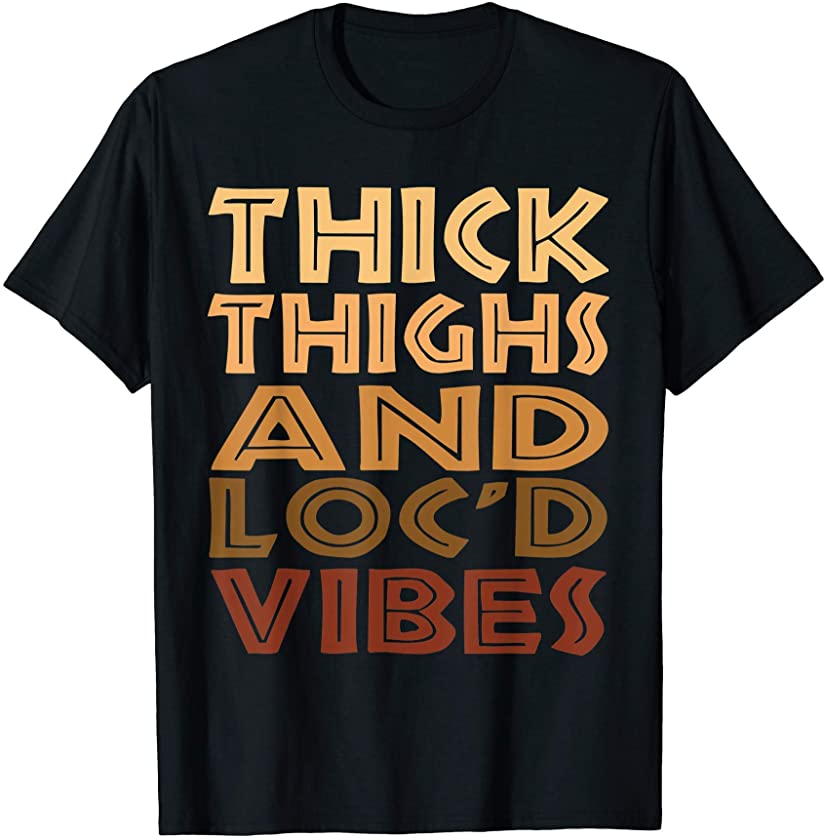 Thick Thighs And Loc’d Up Vibes Melanin Black Women T-Shirt