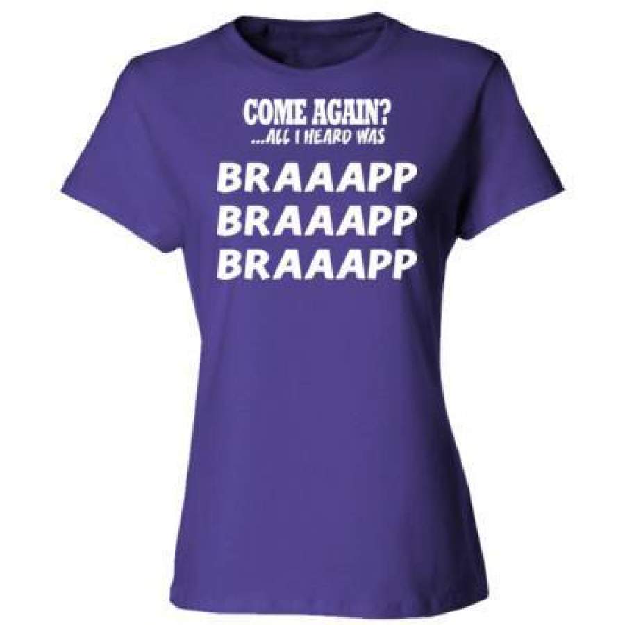 AGR Come Again All I Heard Was Braaapp – Ladies’ Cotton T-Shirt