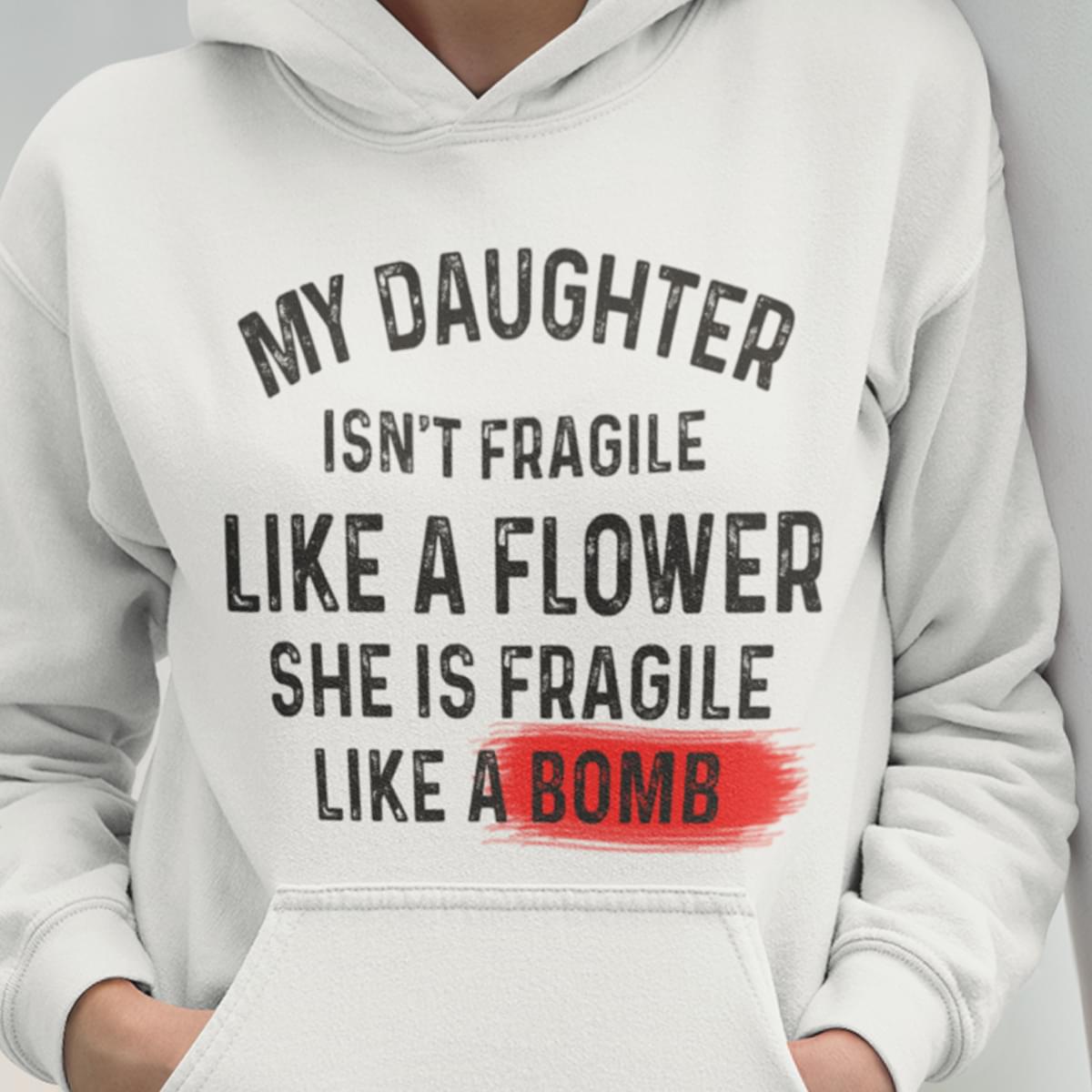 My Daughter Isnt Fragile Like A Flower She Is Fragile Like A Bomb Hoodie