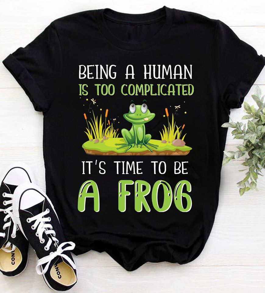 Being A Human Is Too Complicated It’s Time To Be A Frog Standard T-Shirt