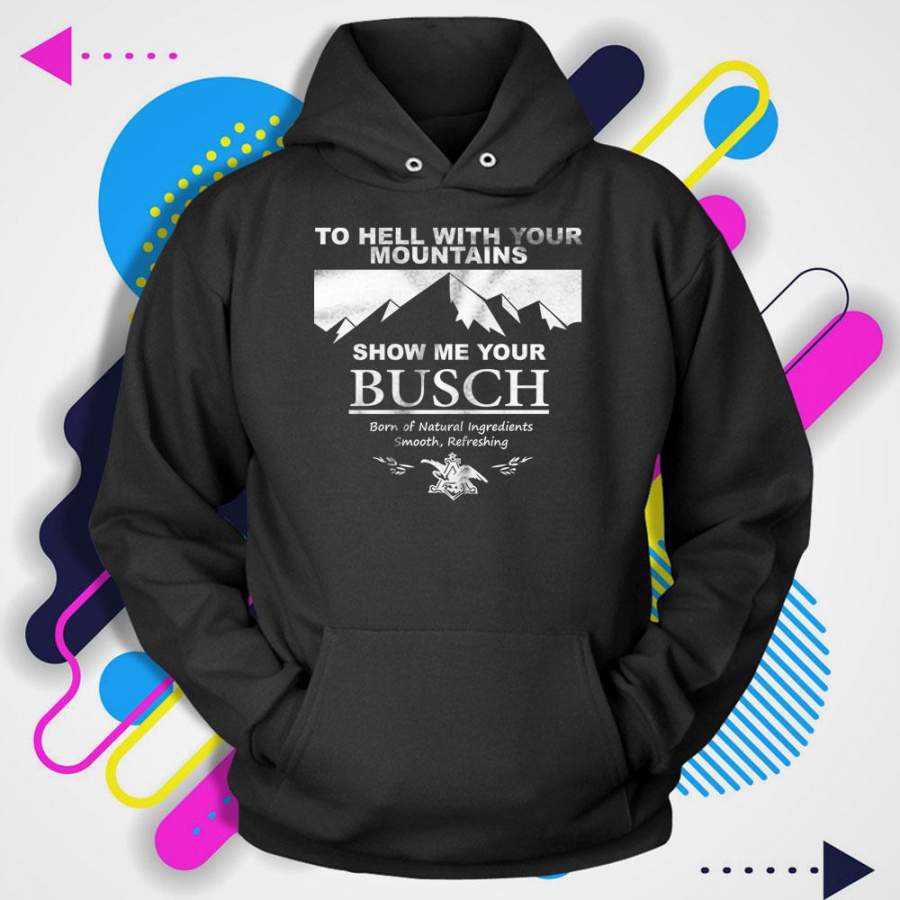 To Hell With Your Mountains Show Me Your Busch Men’S Hoodie T-Shirt