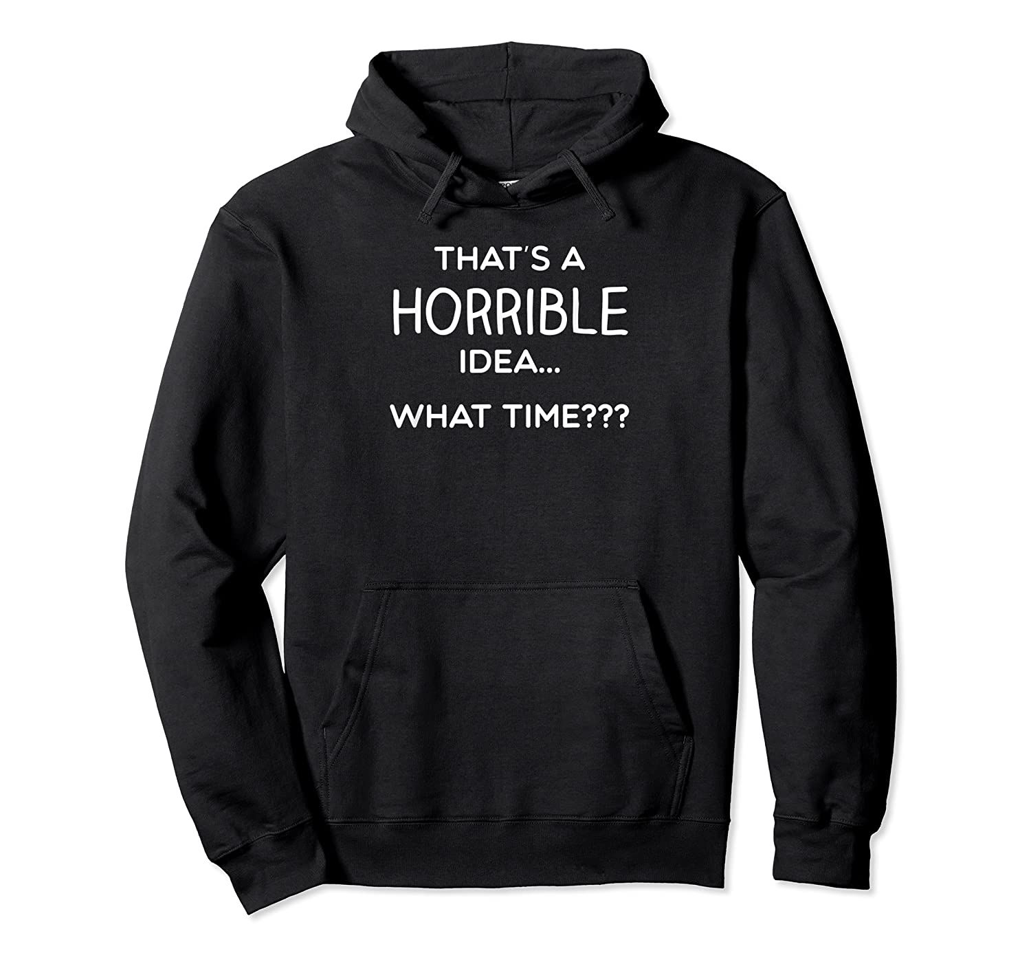 Thats a Horrible Idea What Time Funny Comical Saying Shirt Pullover Hoodie, T-Shirt, Sweatshirt