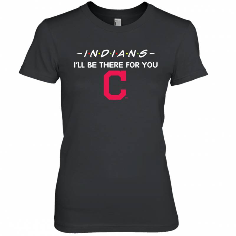 Indians I’ll Be There For You Chicago Cleveland Indians T Shirt Women Tee