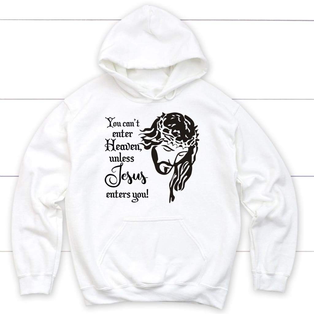 You Can’T Enter Heaven Unless Jesus Enters You Christian Hoodie