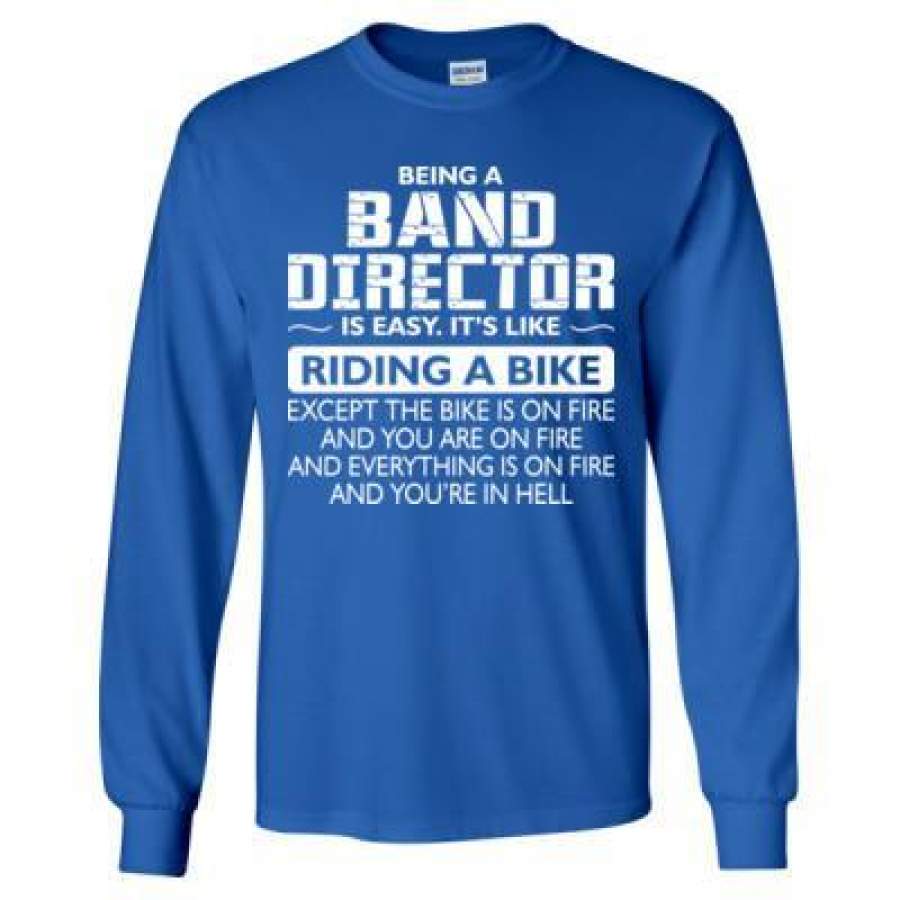 AGR Being A Band Director Is Easy Its Like Riding A Bike Except The Bike Is On Fire – Long Sleeve T-Shirt