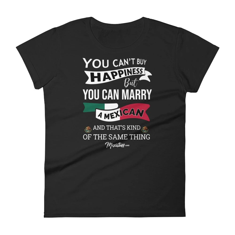 You Can’T Buy Happines But You Can Marry A Mexican Women’S Premium Tee