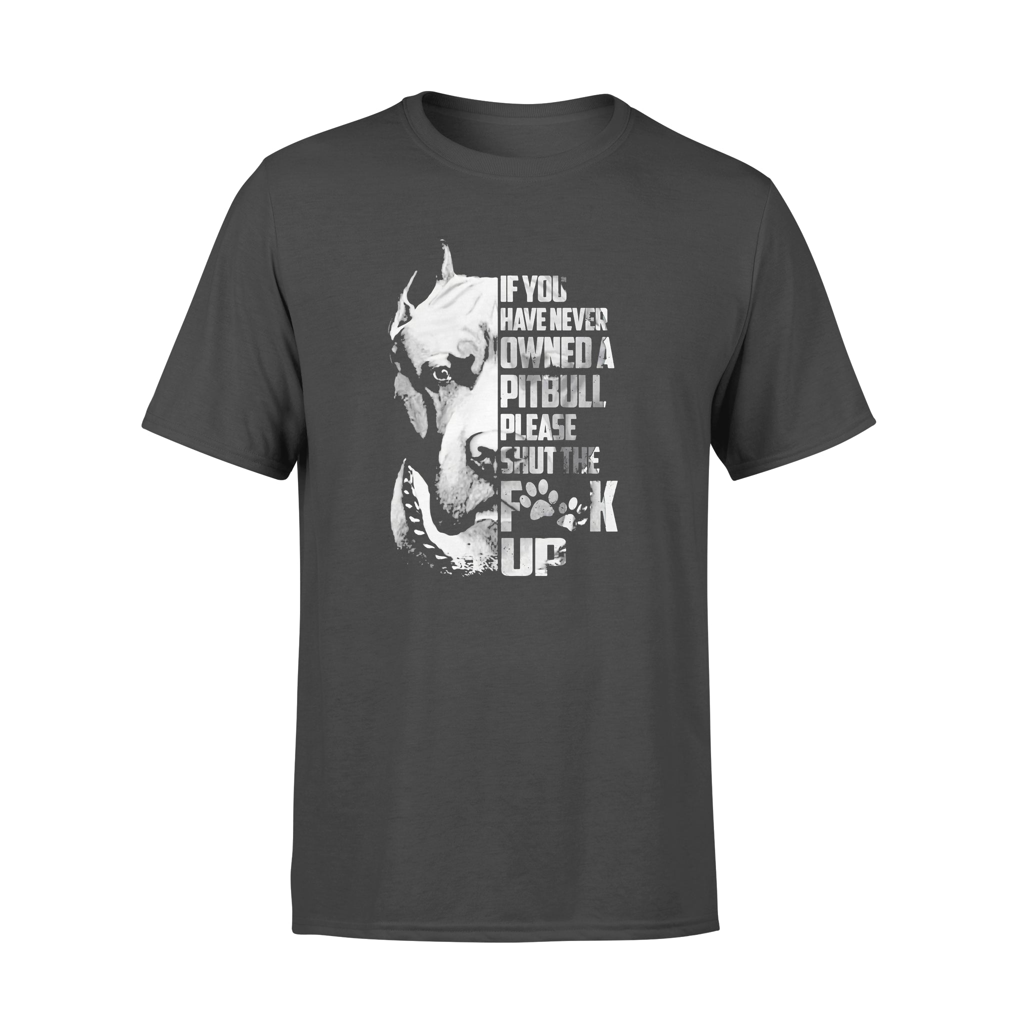 If You’ve Never Owned A Pitbull Please Shut The Fck Up – Standard T-shirt