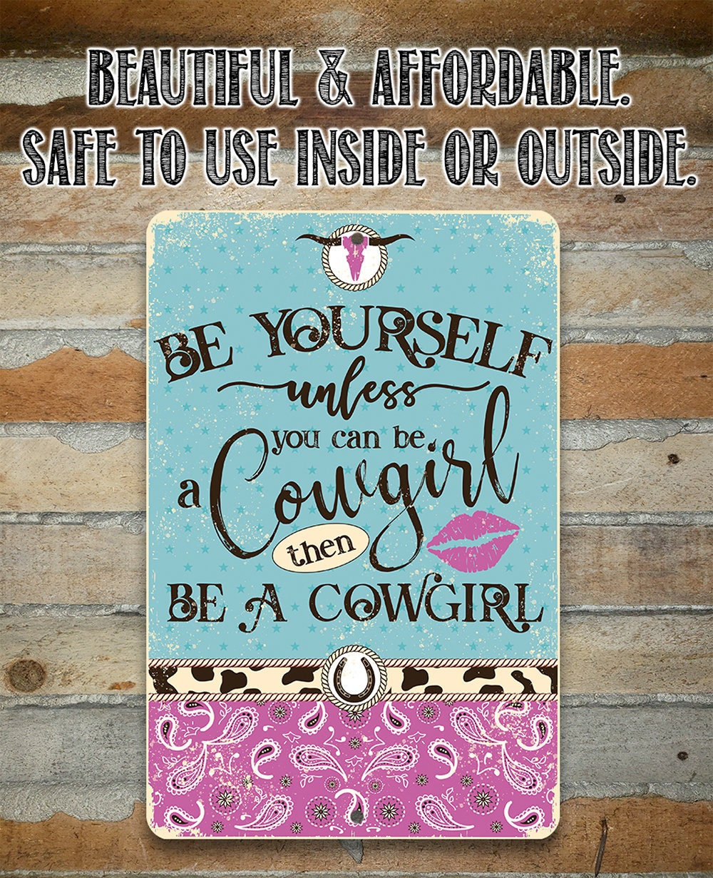 Be Yourself Unless You Can Be A Cowgirl Then Be A Cowgirl – 8″ x 12″ or 12″ x 18″ Aluminum Tin Awesome Metal Poster