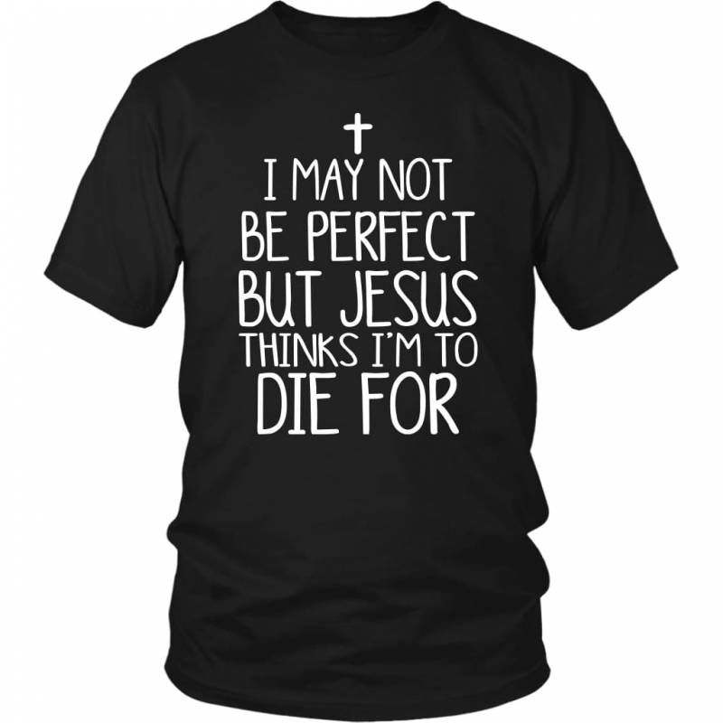 I may not be perfect but Jesus thinks i’m to die for christian t-shirt