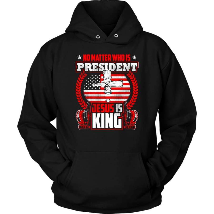 No matter who is president Jesus is King hoodie | Jesus hoodie