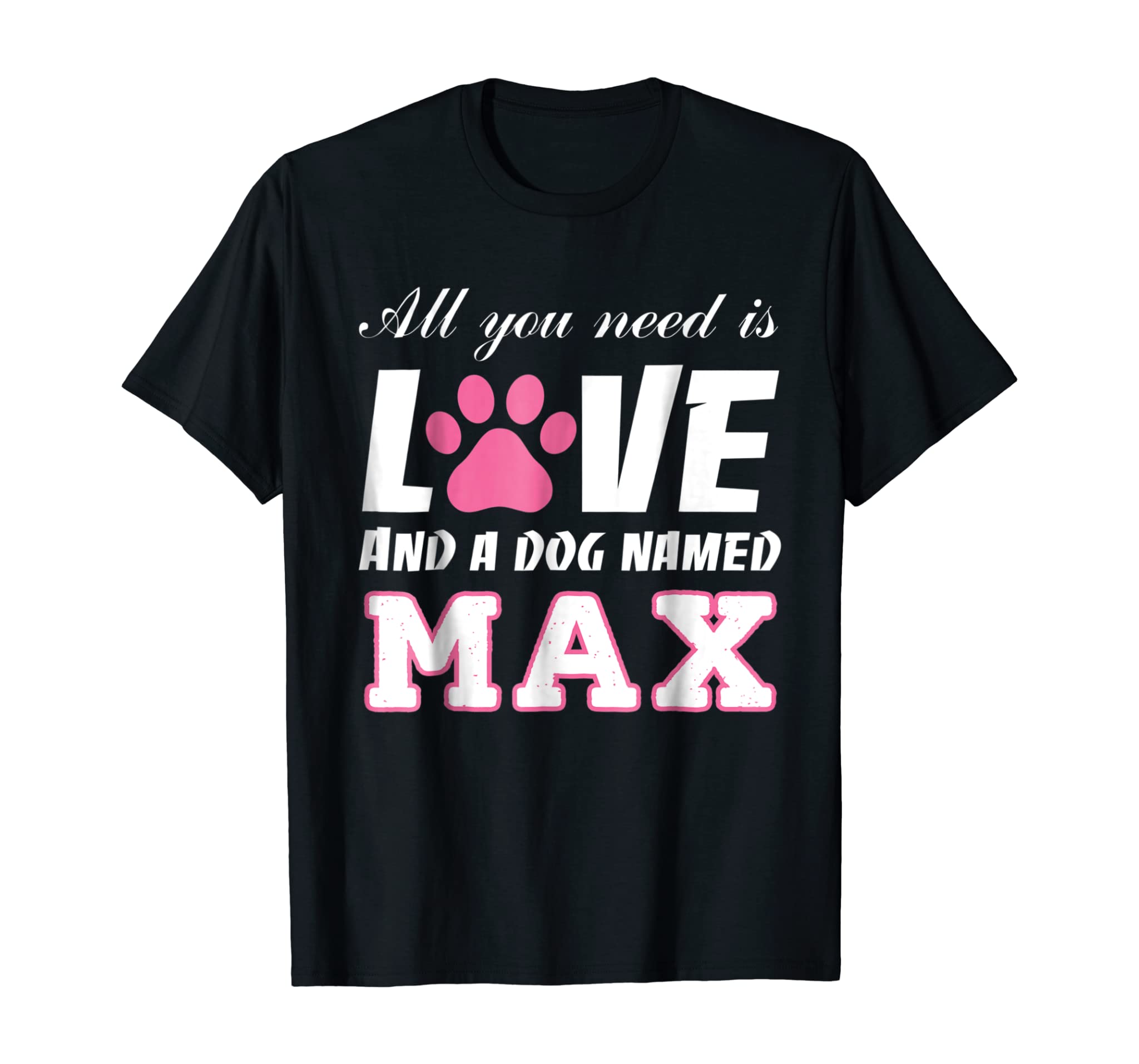 All you need is love and a dog named Max T Shirt-My Dog