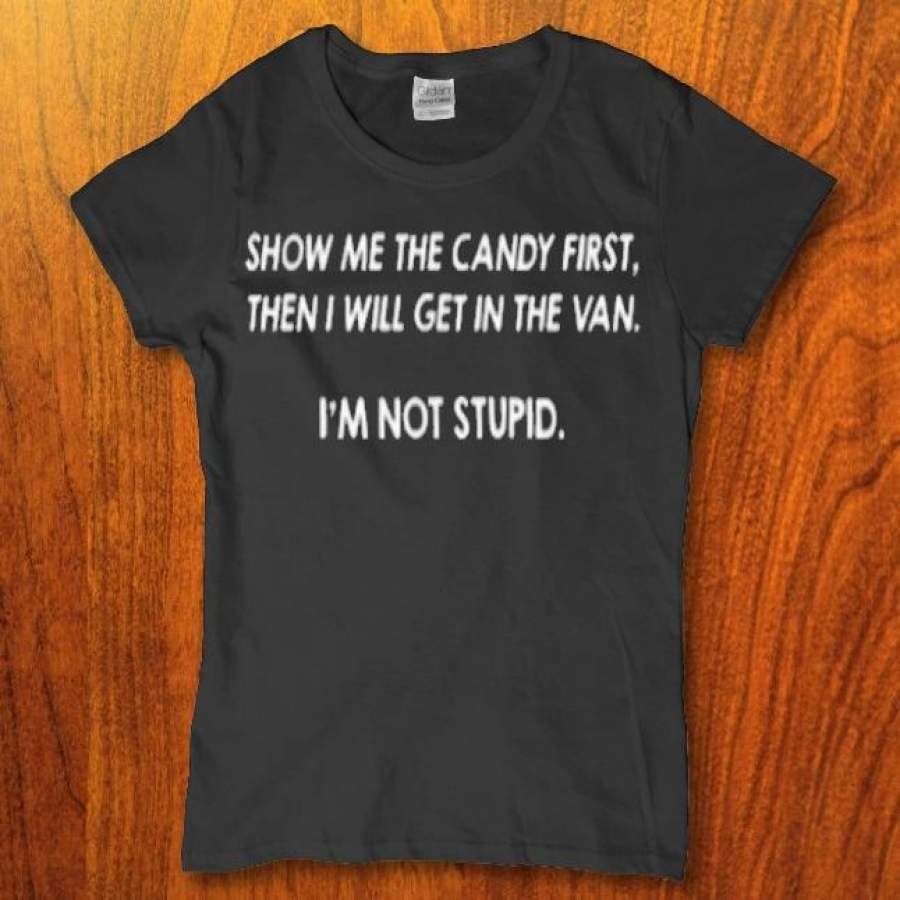 Show me the candy first then i will get in the van I’m not stupid Women’s t-shirt