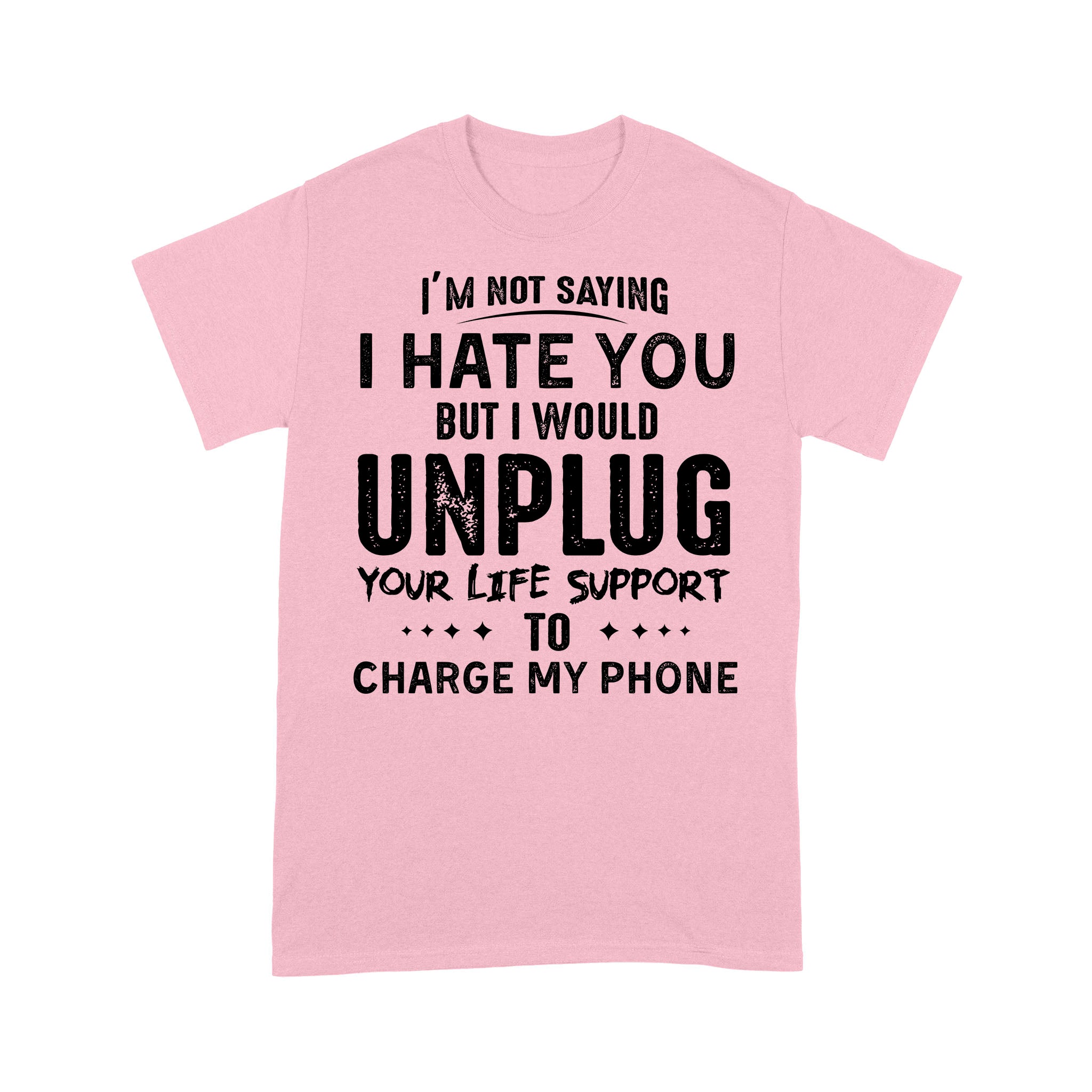 Im Not Saying I Hate You But I Would Unplug Your Life Support To Charge My Phone – Standard T-shirt