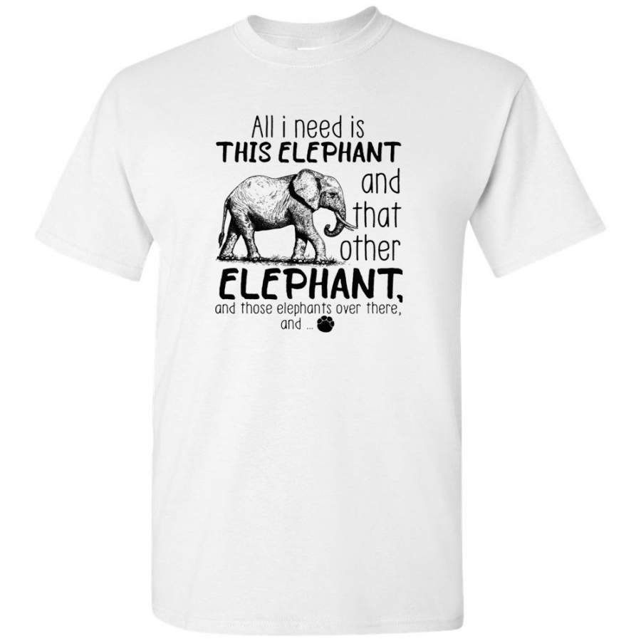 All I need is this elephant and that other elephant and those over there tee shirt