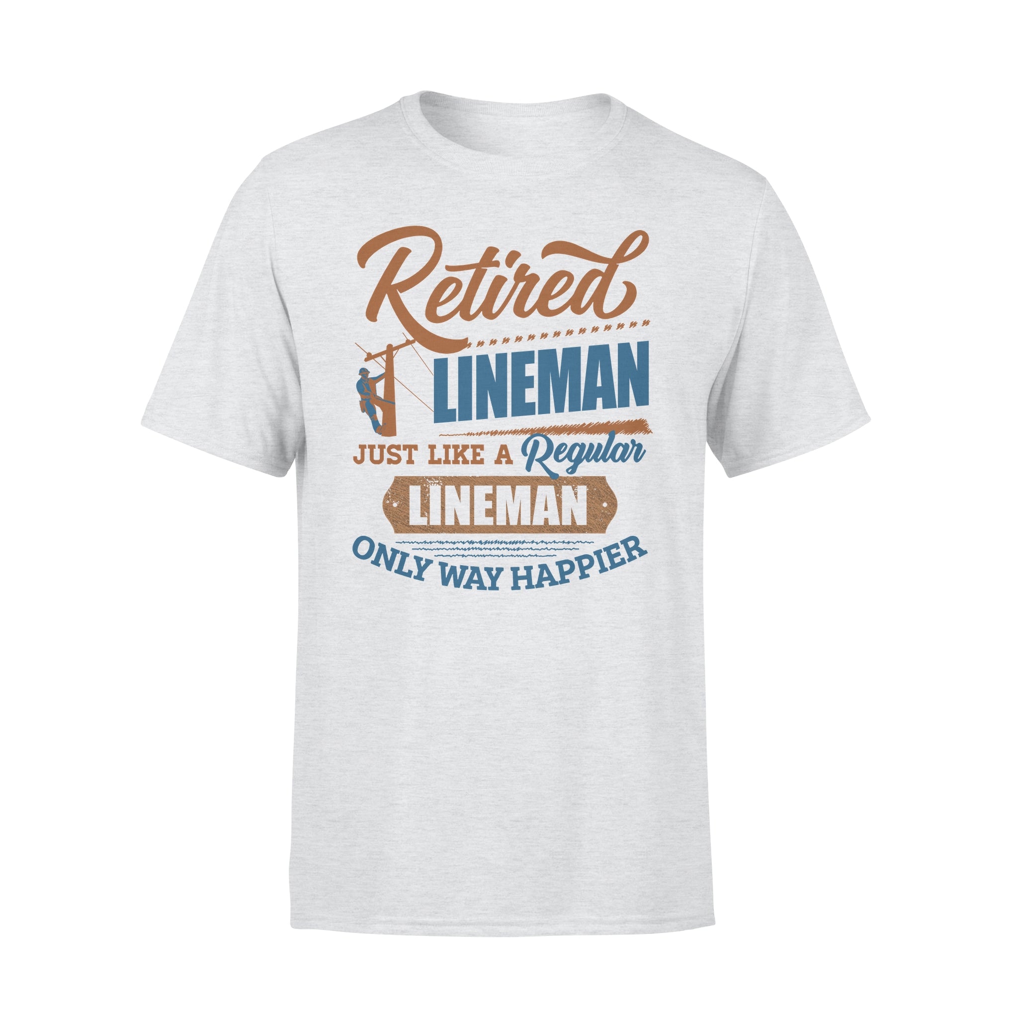 Retired Lineman Just Like A Regular Lineman Only Way Happier Retirement Gift – Premium T-shirt