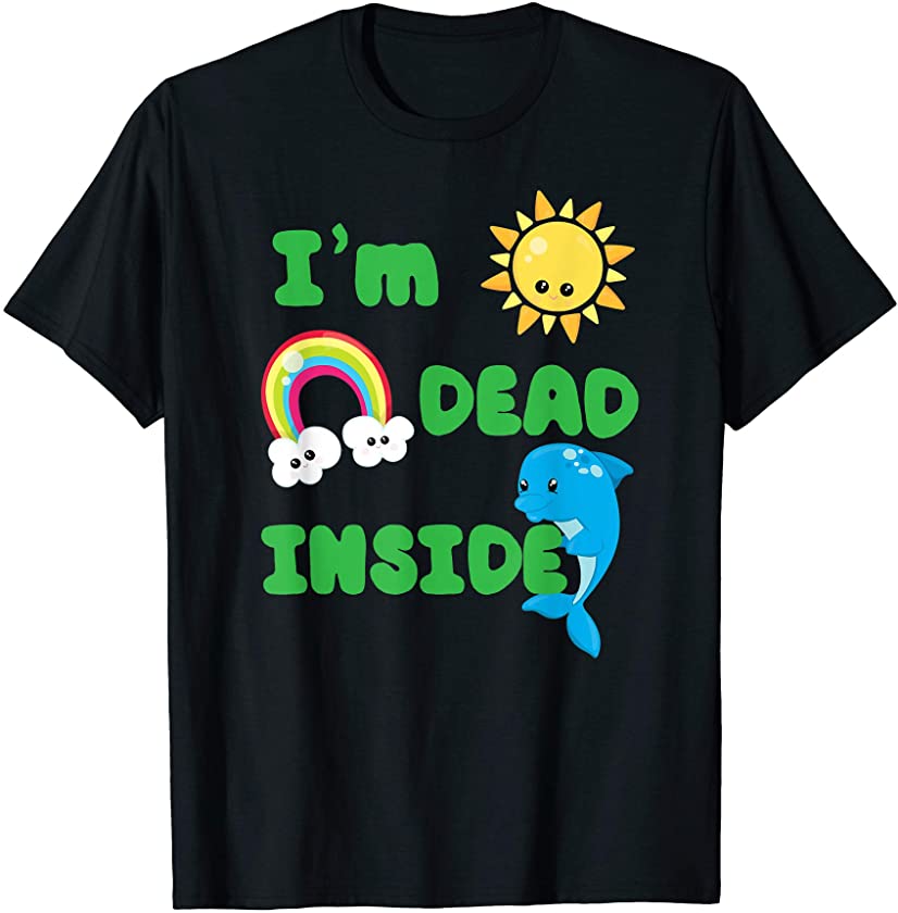 I’m Dead Inside Funny T Shirt Happy Sun Rainbow Dolphin