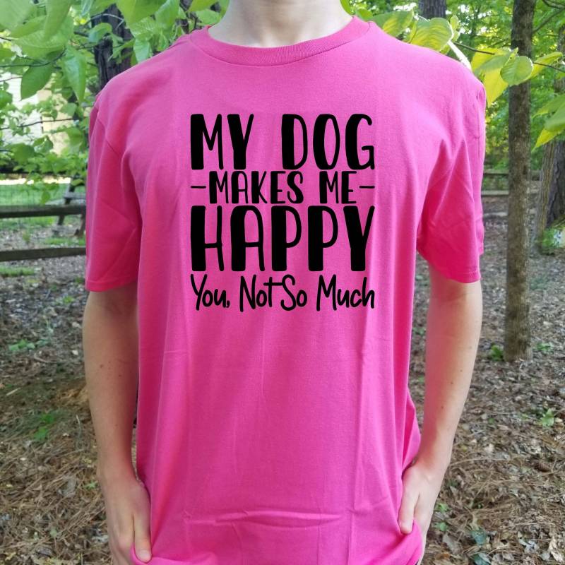 Crushtee My Dog Makes Me Happy You Not So Much T Shirt Pet Family Introvert Fur Baby Loyal Best Friend Fun Puppy Love Play Adopt Breed Shelter Rescue Long Sleeve Hoodie