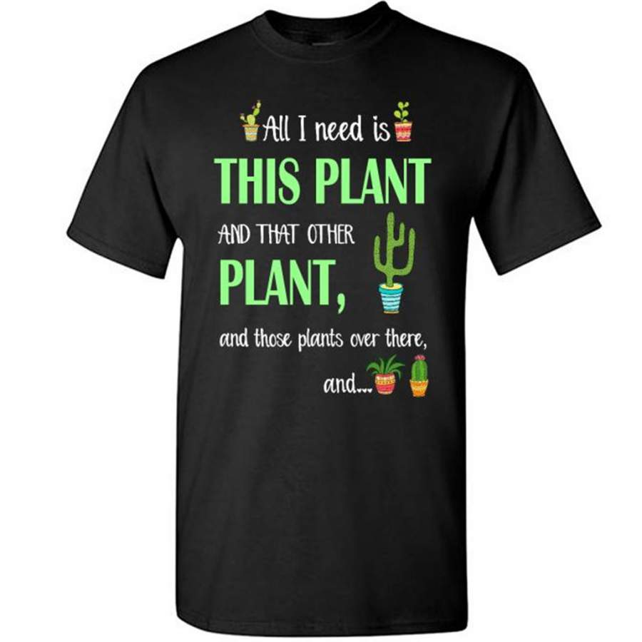 Cactus, All I Need Is This Plant And That Other Plant And these Plants Over There And T-Shirt