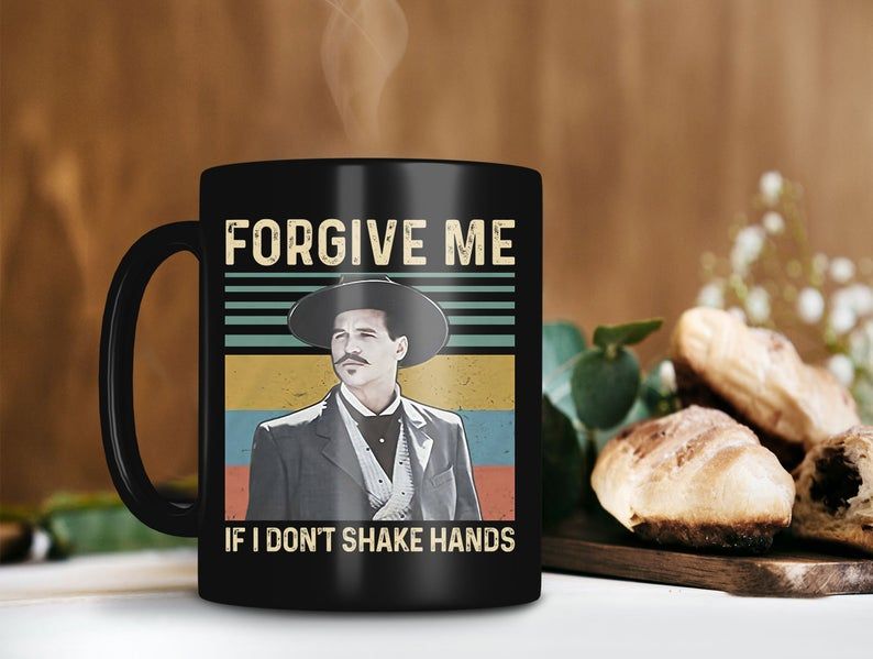 Black Mug Forgive Me If I Don’t Shake Hands Mug Tombstone Movie Mug Doc Holliday Mug Val Kilmer Mug Vintage Premium Sublime Ceramic Coffee Mug H99