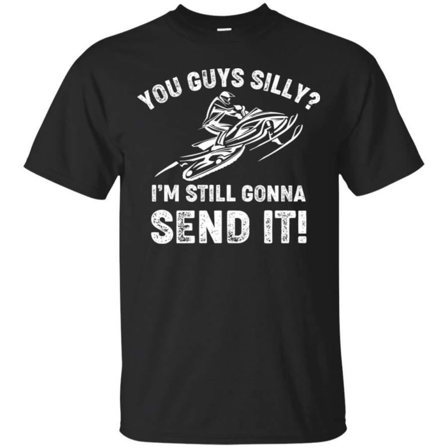 You Guys Silly I’m Still Gonna Send It T-Shirt