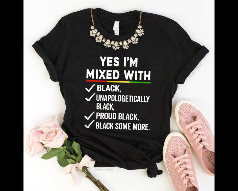 Juneteenth Shirt, I’M Mixed With Black Shirt,  Black Power T-Shirt, Black Pride T Shirt, Black Woman Shirt