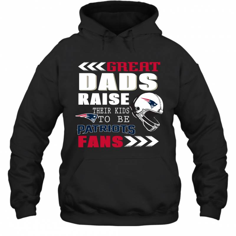 Great Dads Raise Their Kids To Be New England Patriots Fans Fathers Day Gift Hoodie