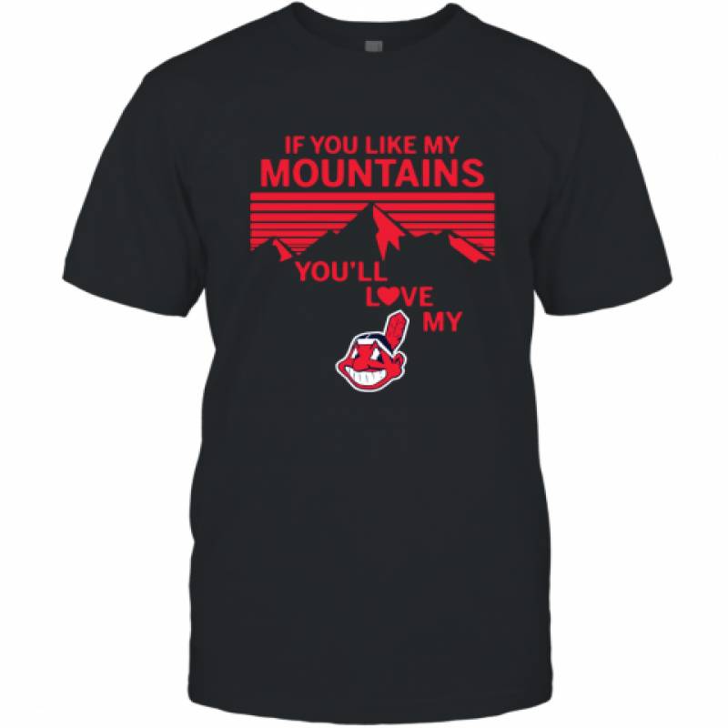 If You Like My Mountains You'll Love My Cleveland Indians shirt T-Shirt