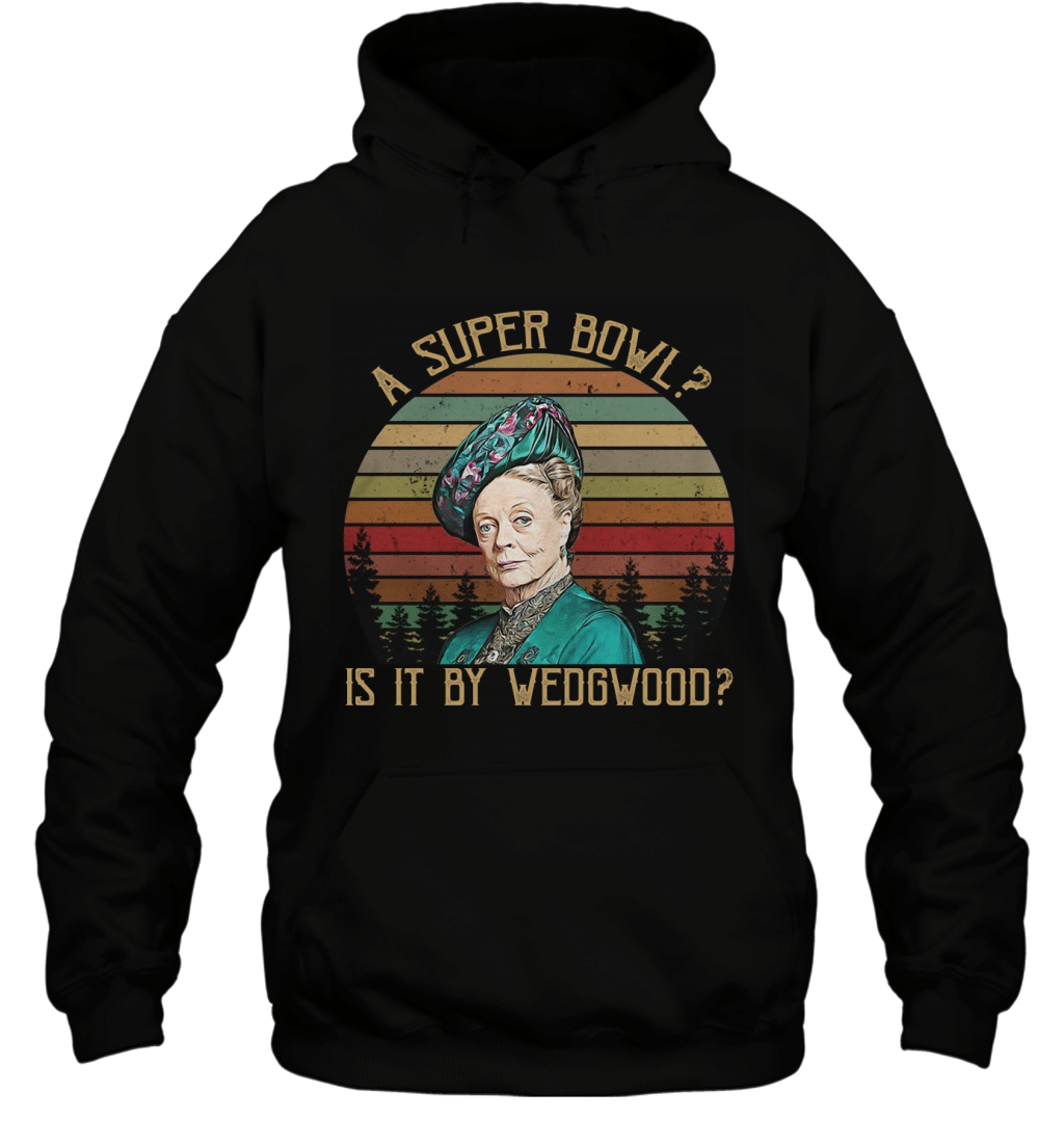 A Super Bowl Is It By Wedgwood Funny Vintage Maggie Smith Shirt Hoodie