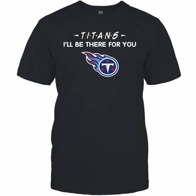 Titans I’ll Be There For You Tennessee Titans T Shirt T-Shirt