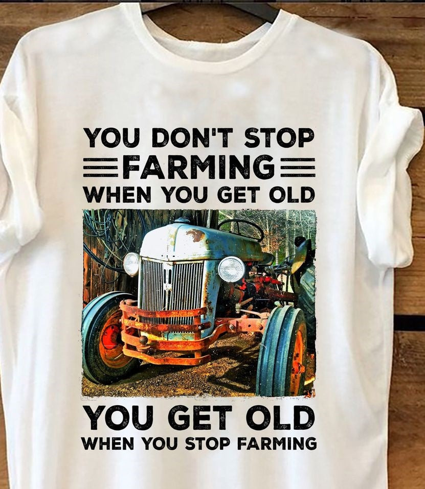 You Don’t Stop Farming When You Get Old You Get Old When You Stop Farming For Farmer Standard/Premium T-Shirt