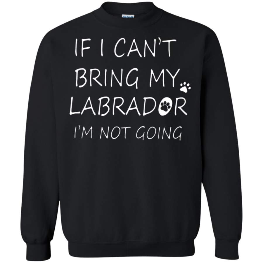 AGR If I Can’t Bring My Labrador I’m Not Going Sweatshirt