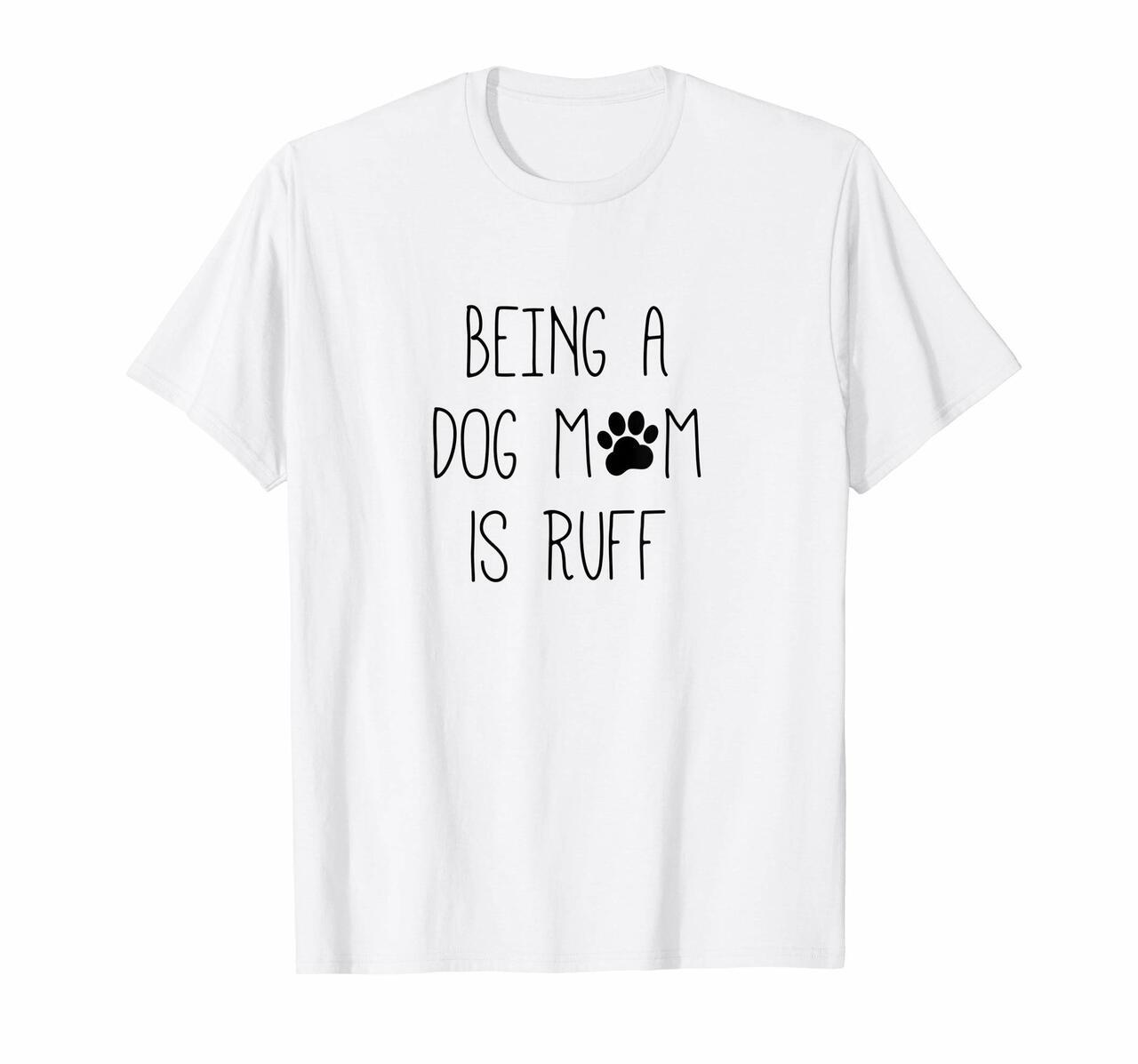 Being A Dog Mom Is Ruff – Funny Puppy Animal Lover T-Shirt