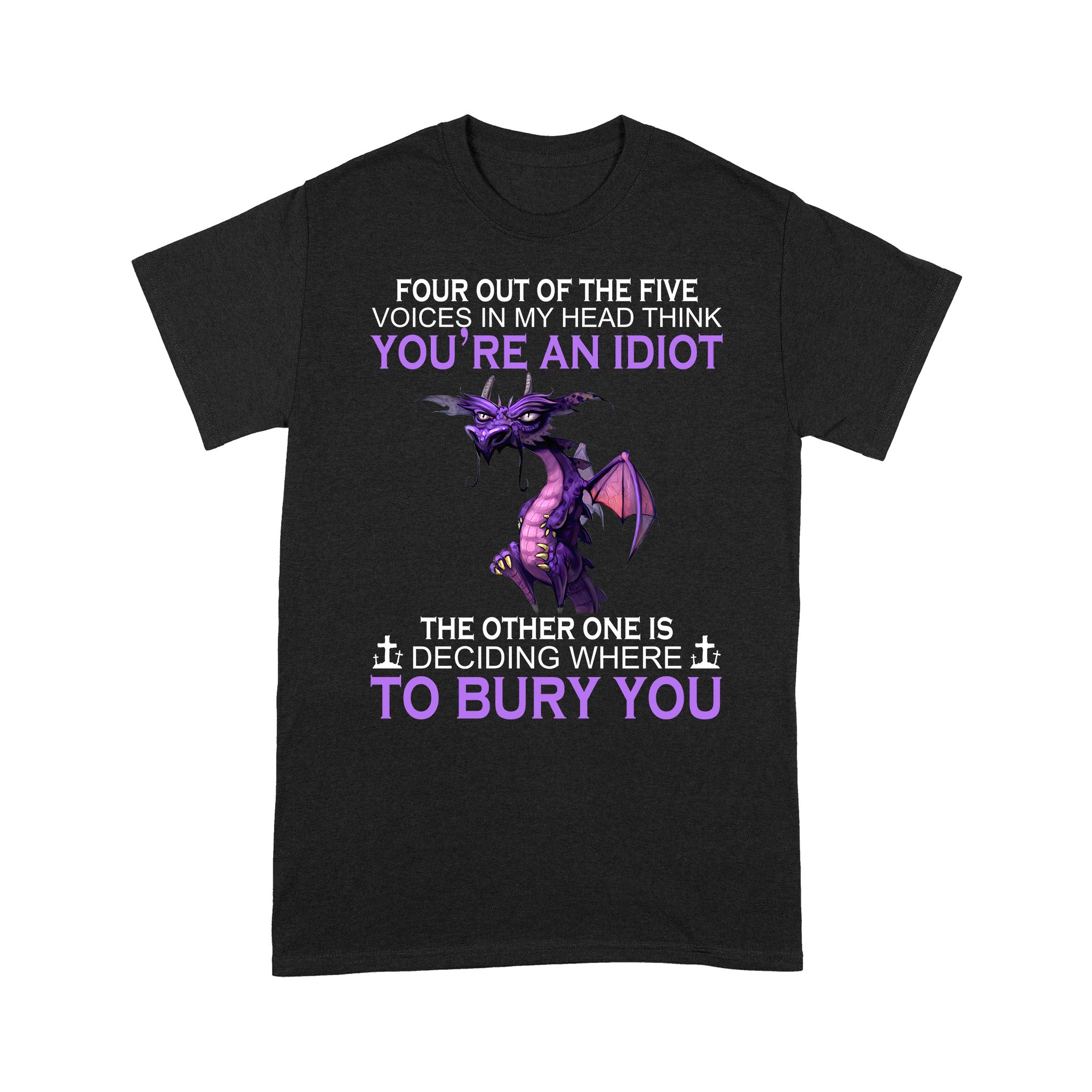 Standard T-Shirt – Dragon Four Out Of Five Voices In My Head Think You’Re An Idiot The Other One Is Deciding Where To Bury You