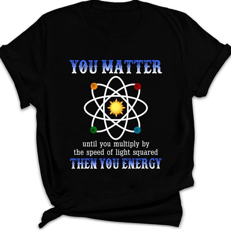 You Matter Until You Multiply By The Speed of Light Squared Then You EnergyStandard/Premium T-Shirt Hoodie