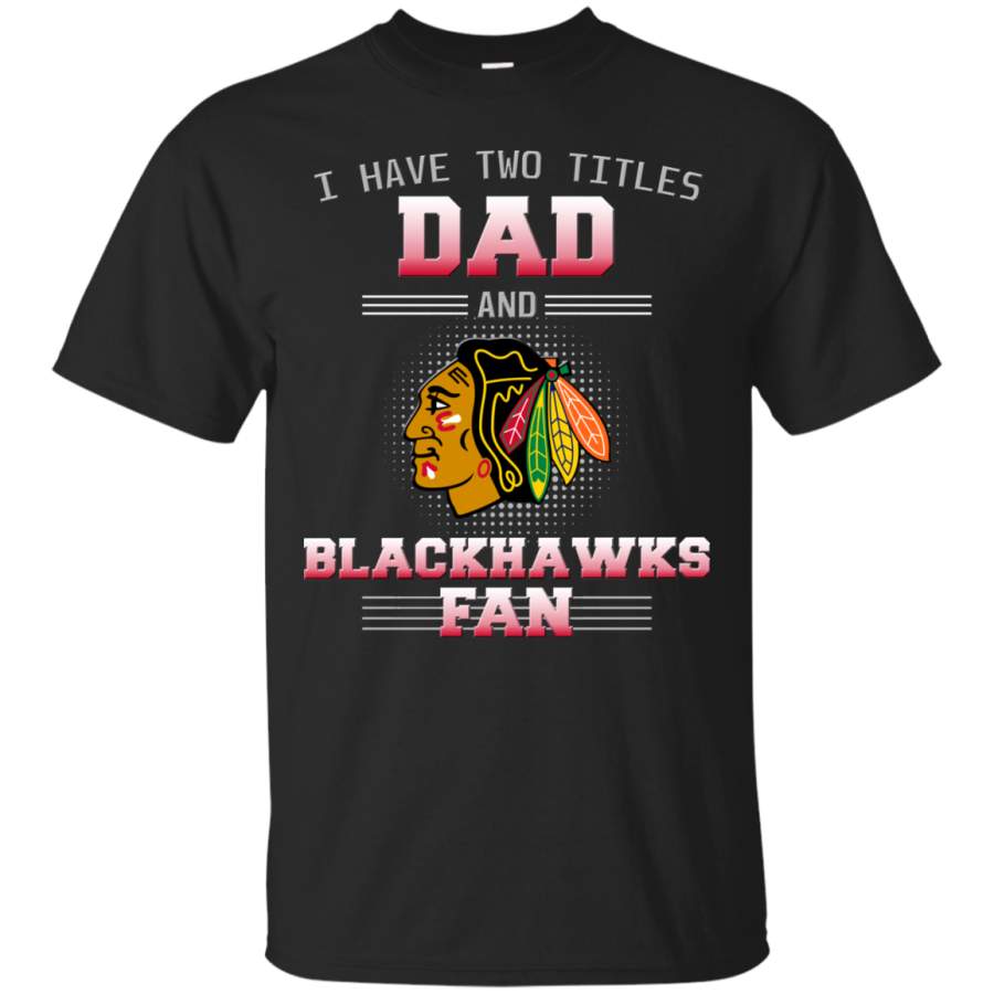 I Have Two Titles Dad And Chicago Blackhawks Fan T Shirts