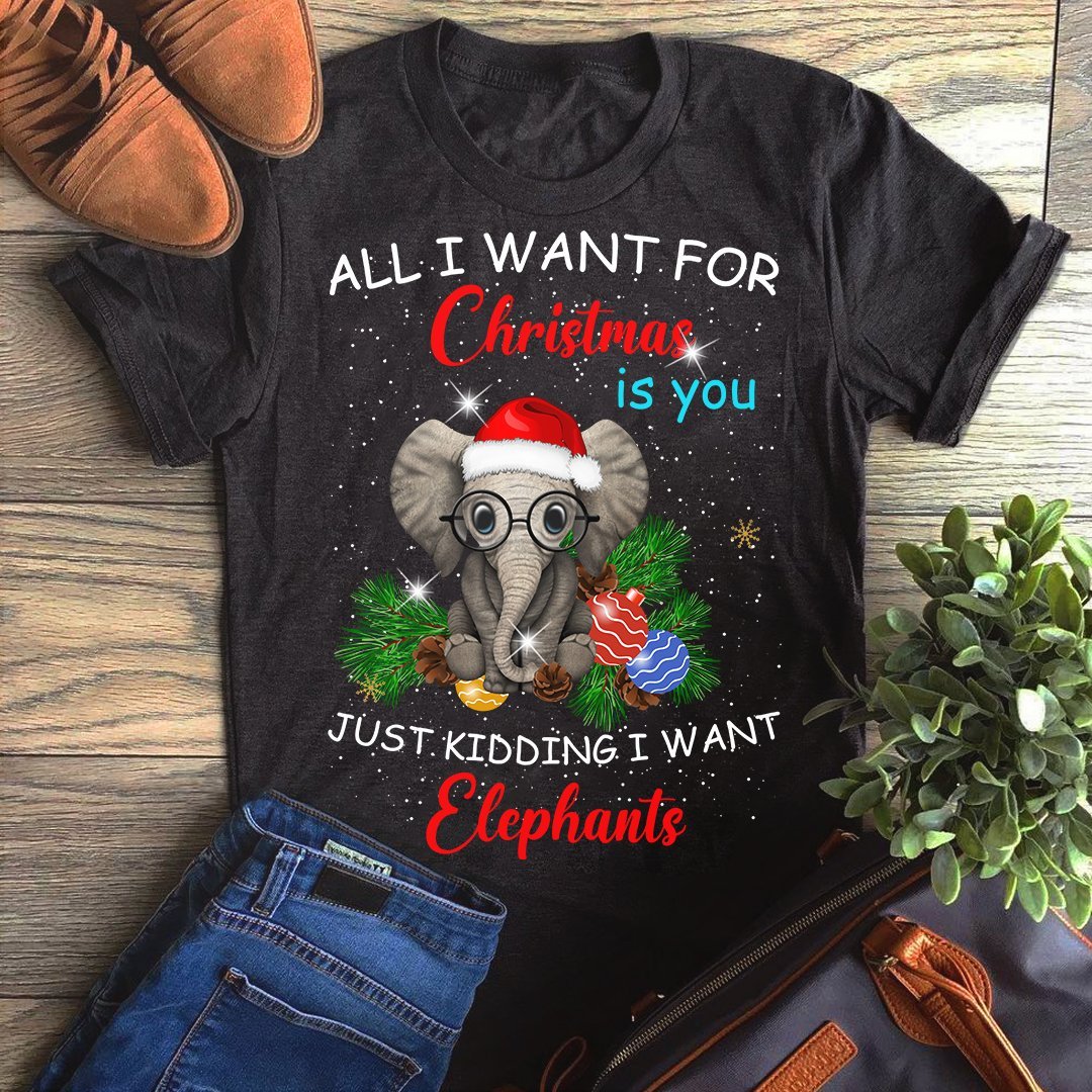 All I Want For Xmas Is You Just Kidding I Want Elephant Unisex T-Shirt Hoodie Sweatshirt Plus Size S-5Xl