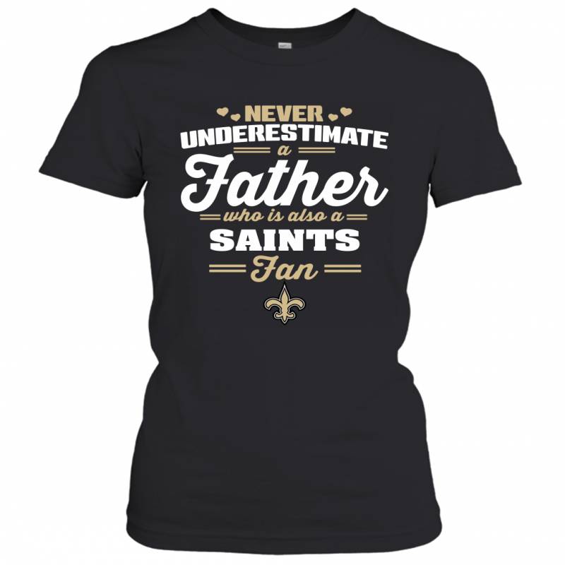 Never Underestimate A Father Who Is Also A New Orleans Saints Fan Father’s day gift Women’s T-Shirt