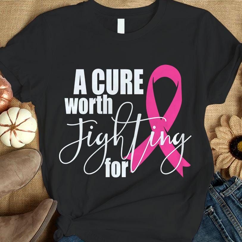 Breast Cancer Warrior Awareness Shirt, A Cure Worth Fighting, Pink Ribbon