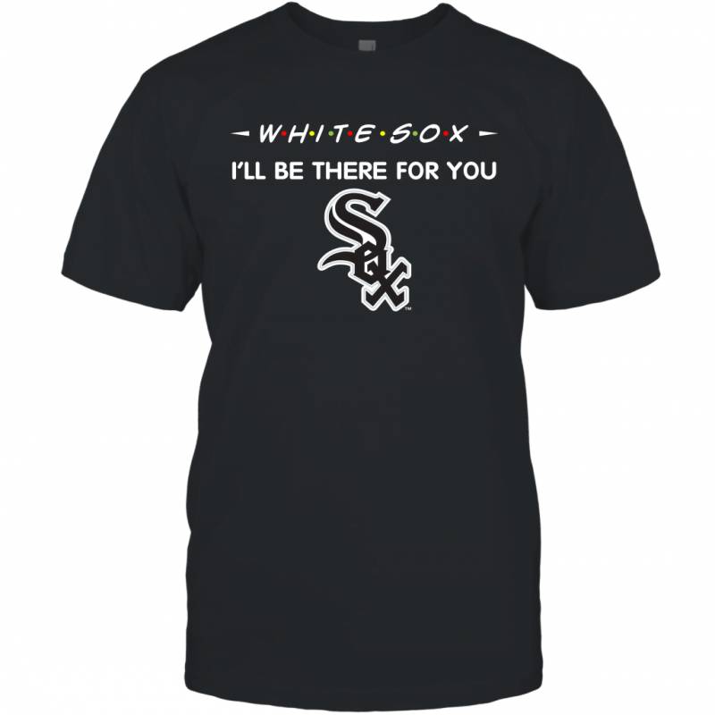 White Sox I’ll Be There For You chicago white sox T Shirt T-Shirt