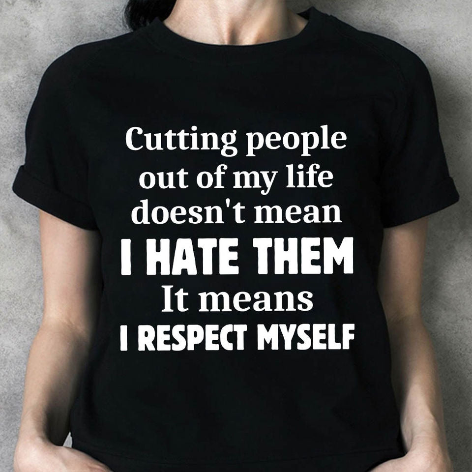 Cutting People Out Of My Life Doesn’T Mean I Hate Them It Means Respect Myself Gift Standard/Premium T-Shirt