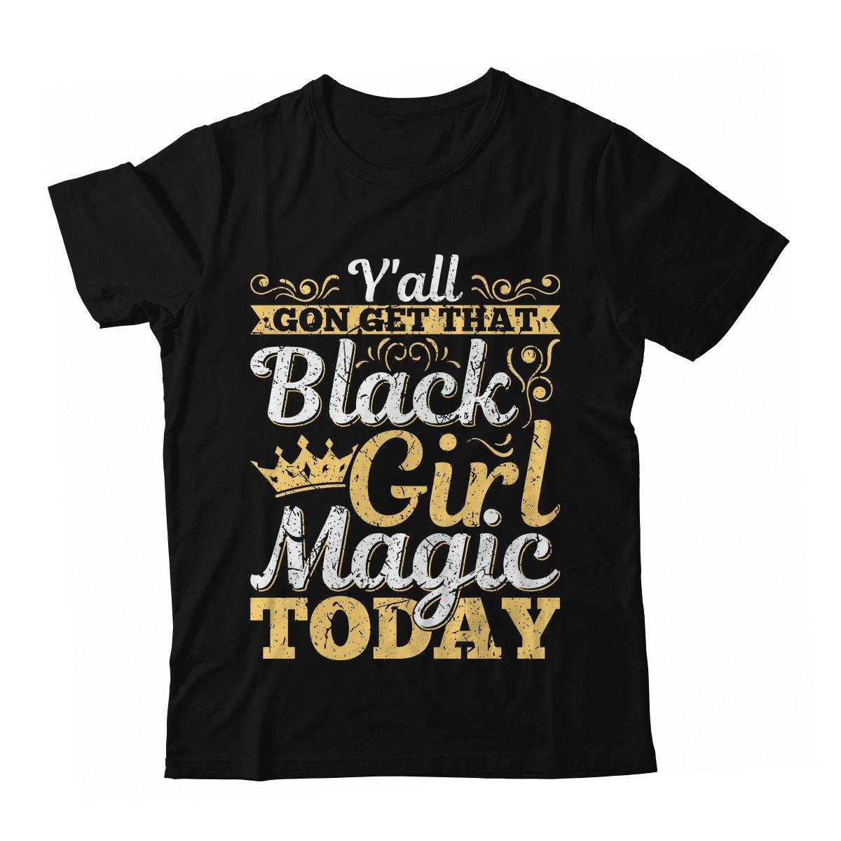 Y’All Gon Get That Black Girl Magic Today T-Shirt