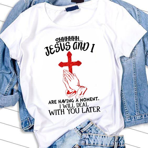 Shhhhhh Jesus And I Are Having A Moment I Will Deal With You Later Standard T-Shirt