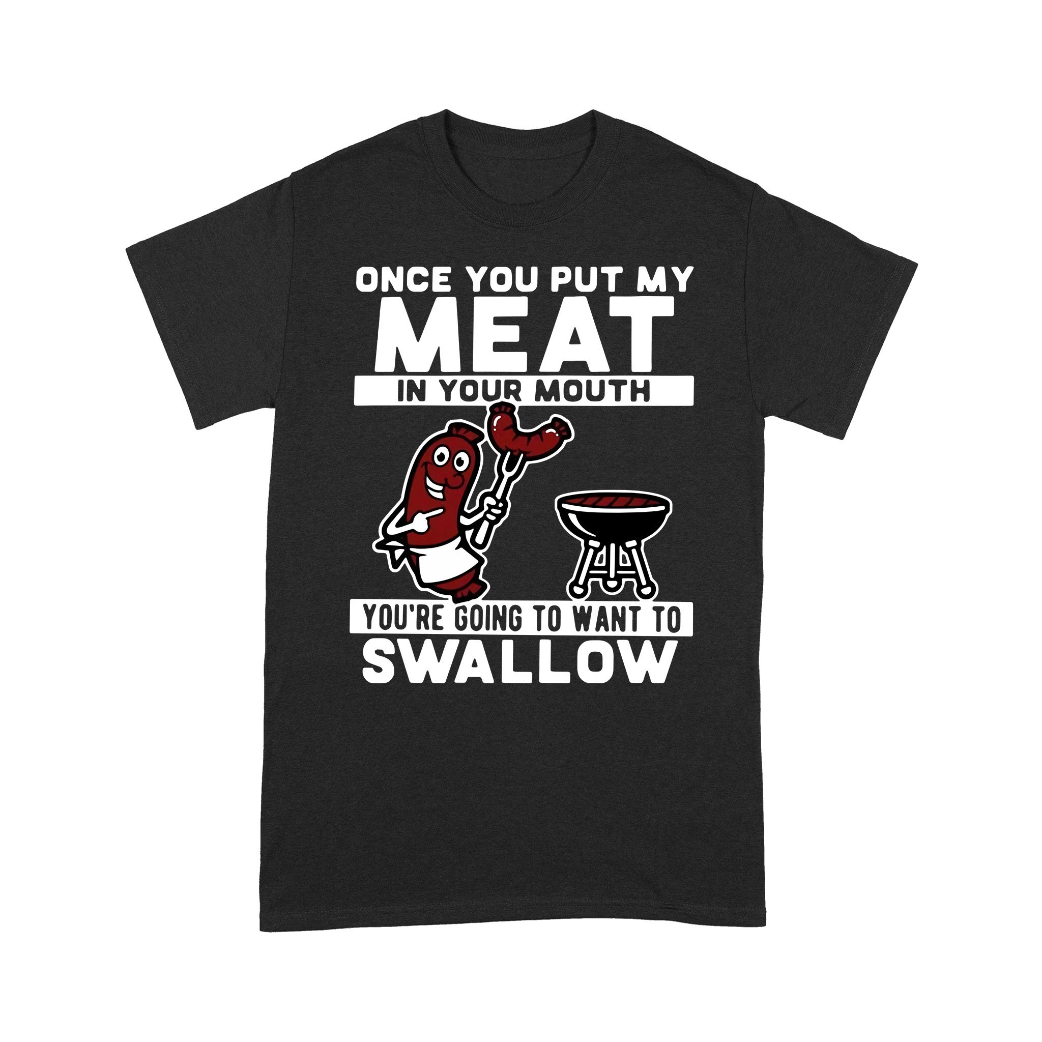 Once You Put My Meat In Your Mouth You’re Going To Want To Swallow Shirt – Standard T-shirt