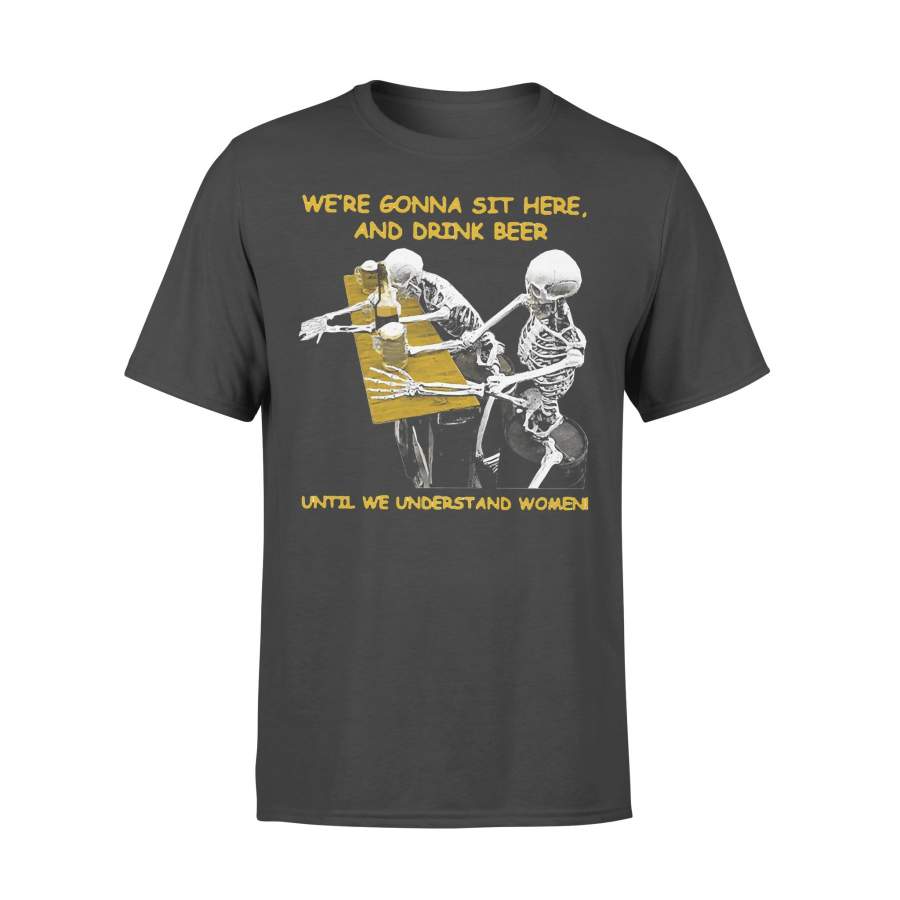 Skeleton We’re Gonna Sit Here And Drink Beer Until We Understand Women T-Shirt