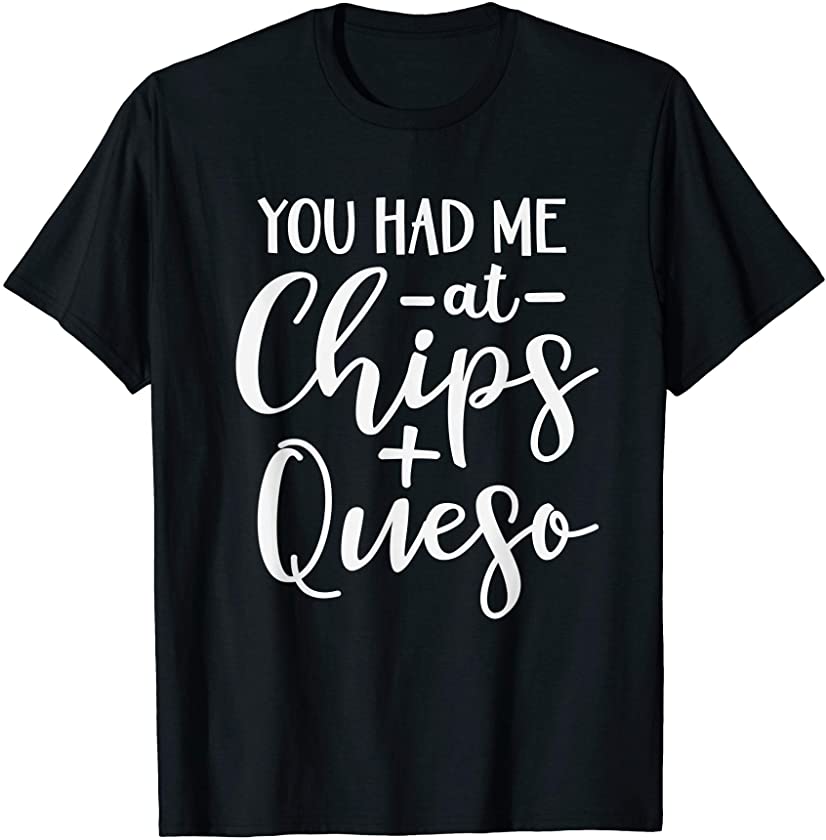 You Had Me At Chips And Queso Funny Mexican Food Obsession T-Shirt