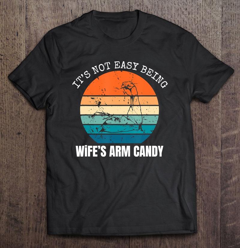 Vintage Its Not Easy Being My Wifes Arm Candy Trending Mens Womens T-Shirt Hoodie Sweatshirt Plus Size Up To 5Xl